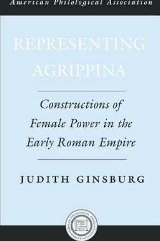 Cover of Representing Agrippina: Constructions of Female Power in the Early Roman Empire