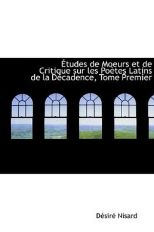 Cover of Etudes de Moeurs Et de Critique Sur Les Poetes Latins de La Decadence, Tome Premier