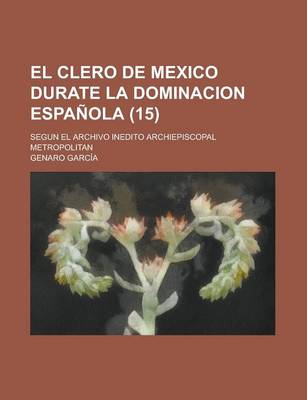 Book cover for El Clero de Mexico Durate La Dominacion Espanola; Segun El Archivo Inedito Archiepiscopal Metropolitan (15)