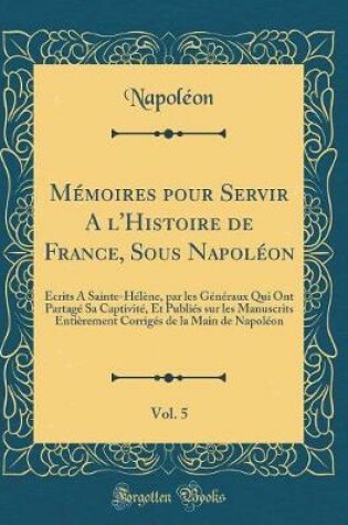 Cover of Memoires Pour Servir a l'Histoire de France, Sous Napoleon, Vol. 5