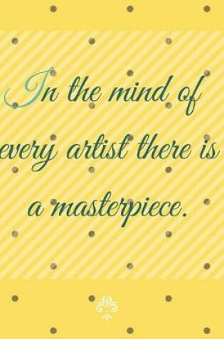 Cover of In the Mind of Every Artist There Is a Masterpiece