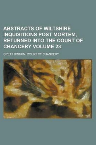 Cover of Abstracts of Wiltshire Inquisitions Post Mortem, Returned Into the Court of Chancery Volume 23