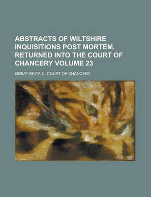 Book cover for Abstracts of Wiltshire Inquisitions Post Mortem, Returned Into the Court of Chancery Volume 23