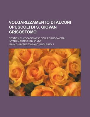 Book cover for Volgarizzamento Di Alcuni Opuscoli Di S. Giovan Grisostomo; Citato Nel Vocabolario Della Crusca Ora Interamente Pubblicato