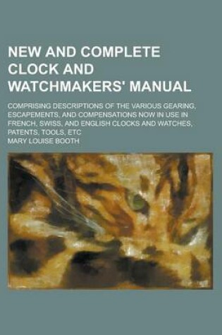 Cover of New and Complete Clock and Watchmakers' Manual; Comprising Descriptions of the Various Gearing, Escapements, and Compensations Now in Use in French, S