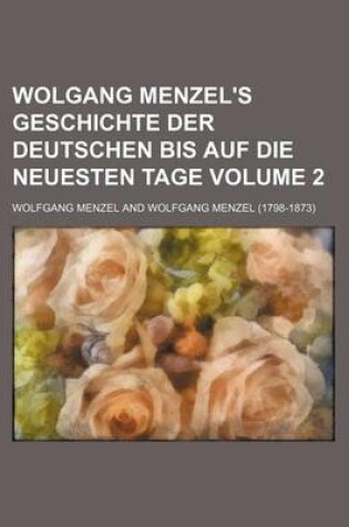 Cover of Wolgang Menzel's Geschichte Der Deutschen Bis Auf Die Neuesten Tage Volume 2