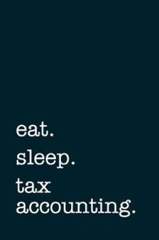 Cover of eat. sleep. tax accounting. - Lined Notebook