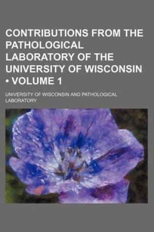 Cover of Contributions from the Pathological Laboratory of the University of Wisconsin (Volume 1)