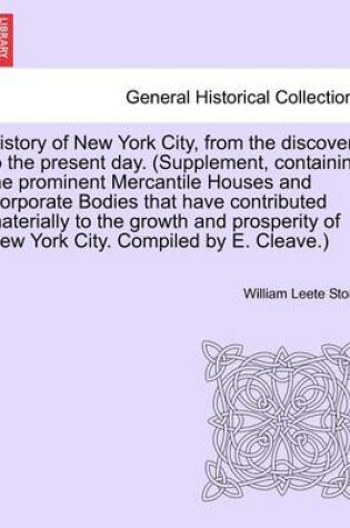 Cover of History of New York City, from the Discovery to the Present Day. (Supplement, Containing the Prominent Mercantile Houses and Corporate Bodies That Have Contributed Materially to the Growth and Prosperity of New York City. Compiled by E. Cleave.)
