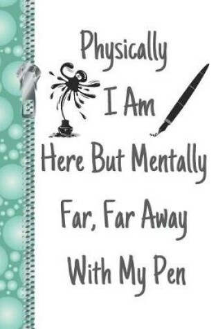 Cover of Physically I Am Here But Mentally Far, Far Away with My Pen