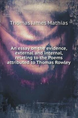 Cover of An Essay on the Evidence, External and Internal, Relating to the Poems Attributed to Thomas Rowley