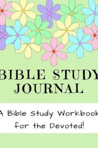 Cover of Bible Study Journal - A Bible Study Workbook for the Devoted!