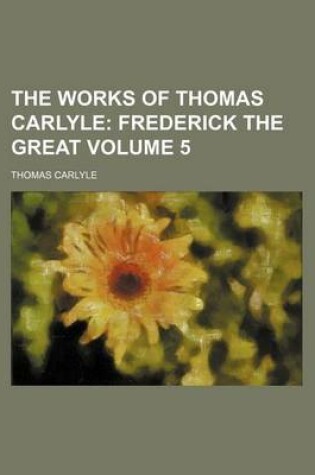 Cover of The Works of Thomas Carlyle; Frederick the Great Volume 5