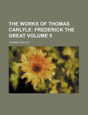 Book cover for The Works of Thomas Carlyle; Frederick the Great Volume 5