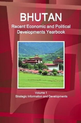 Cover of Bhutan Recent Economic and Political Developments Yearbook Volume 1 Strategic Information and Developments