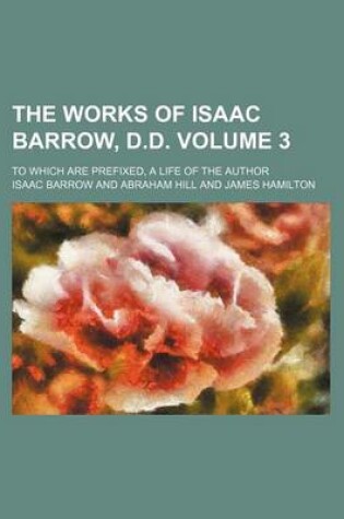 Cover of The Works of Isaac Barrow, D.D. Volume 3; To Which Are Prefixed, a Life of the Author