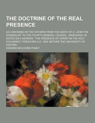 Book cover for The Doctrine of the Real Presence; As Contained in the Fathers from the Death of S. John the Evangelist to the Fourth General Council, Vindicated, in