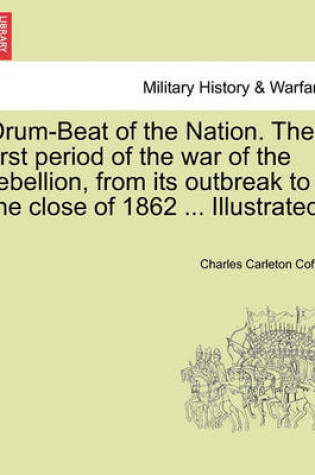 Cover of Drum-Beat of the Nation. the First Period of the War of the Rebellion, from Its Outbreak to the Close of 1862 ... Illustrated.