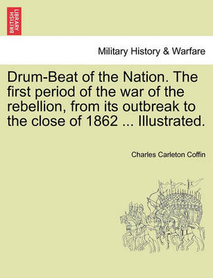 Book cover for Drum-Beat of the Nation. the First Period of the War of the Rebellion, from Its Outbreak to the Close of 1862 ... Illustrated.