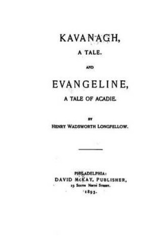 Cover of Kavanagh, A Tale, and Evangeline, a Tale of Acadie