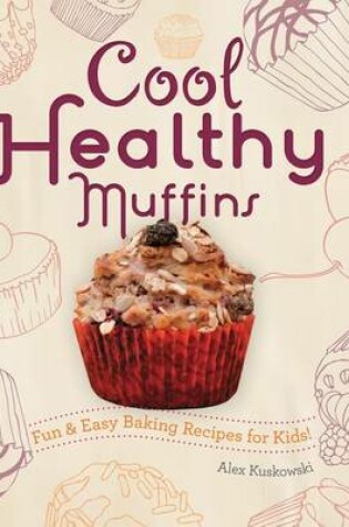 Cover of Cool Healthy Muffins: : Fun & Easy Baking Recipes for Kids!