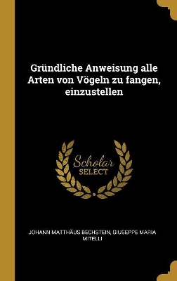 Book cover for Gründliche Anweisung alle Arten von Vögeln zu fangen, einzustellen