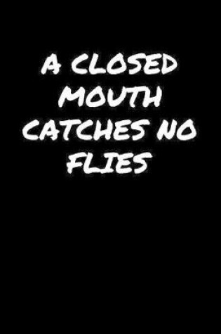 Cover of A Closed Mouth Catches No Flies�