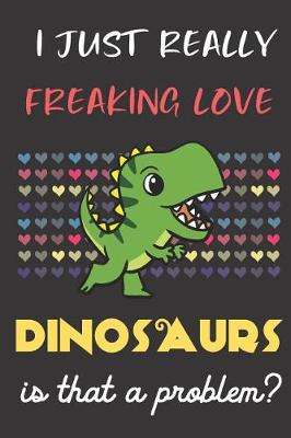 Book cover for I Just Really Freaking Love Dinosaurs. Is That A Problem?