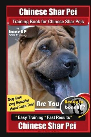 Cover of Chinese Shar Pei Training Book for Chinese Shar Peis By BoneUP DOG Training, Are You Ready to Bone Up? Dog Care, Dog Behavior, Hand Cues Too! Easy Training * Fast Results, Chinese Shar Pei