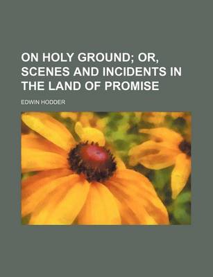 Book cover for On Holy Ground; Or, Scenes and Incidents in the Land of Promise