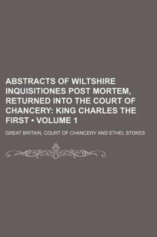 Cover of Abstracts of Wiltshire Inquisitiones Post Mortem, Returned Into the Court of Chancery (Volume 1); King Charles the First