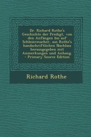 Cover of Dr. Richard Rothe's Geschichte Der Predigt, Von Den Anfangen Bis Auf Schleiermacher, Aus Rothe's Handschriftlichen Nachlass Herausgegeben Mit Anmerkungen Und Anhang.