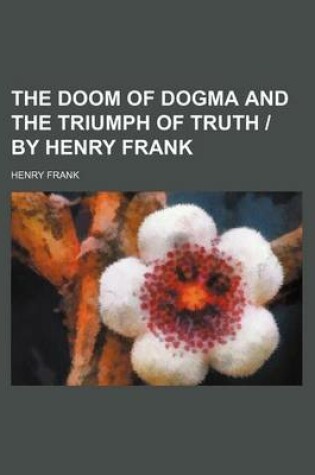 Cover of The Doom of Dogma and the Triumph of Truth - By Henry Frank