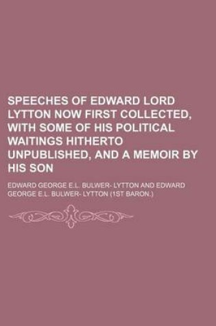 Cover of Speeches of Edward Lord Lytton Now First Collected, with Some of His Political Waitings Hitherto Unpublished, and a Memoir by His Son