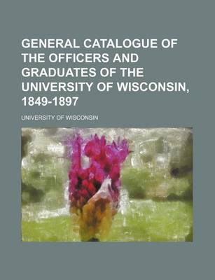 Book cover for General Catalogue of the Officers and Graduates of the University of Wisconsin, 1849-1897