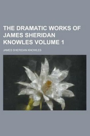 Cover of The Dramatic Works of James Sheridan Knowles Volume 1