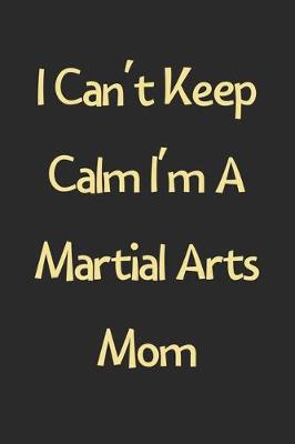 Book cover for I Can't Keep Calm I'm A Martial Arts Mom