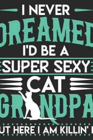 Cover of I Never Dreamed I'd Be A Super Sexy Cat Grandpa But Here I Am Killin' It