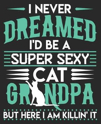 Book cover for I Never Dreamed I'd Be A Super Sexy Cat Grandpa But Here I Am Killin' It