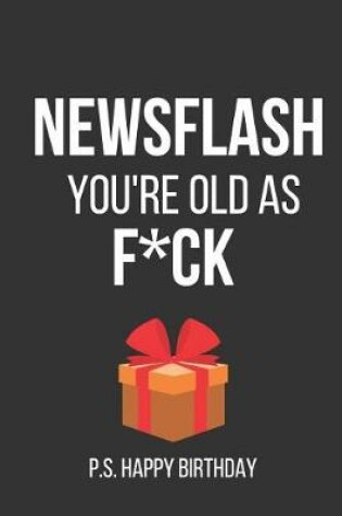 Cover of Newsflash You're Old as F*ck P.S. Happy Birthday