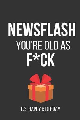 Book cover for Newsflash You're Old as F*ck P.S. Happy Birthday