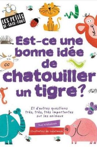 Cover of Les Petits Je-Sais-Tout: Est-CE Une Bonne Id�e de Chatouiller Un Tigre?