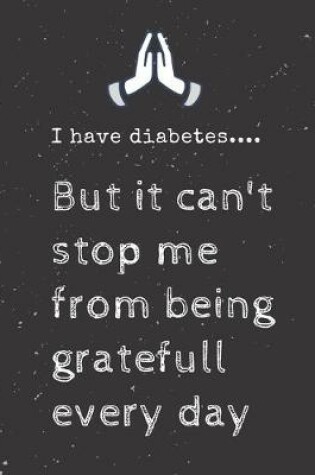 Cover of I have diabetes.... But it can't stop me from being gratefull every day