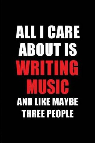 Cover of All I Care about Is Writing Music and Like Maybe Three People