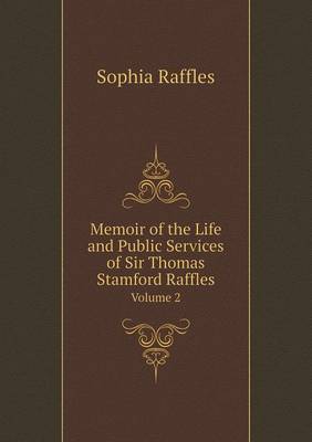 Cover of Memoir of the Life and Public Services of Sir Thomas Stamford Raffles Volume 2