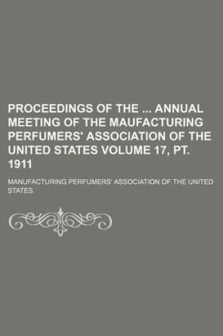 Cover of Proceedings of the Annual Meeting of the Maufacturing Perfumers' Association of the United States Volume 17, PT. 1911