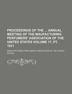 Book cover for Proceedings of the Annual Meeting of the Maufacturing Perfumers' Association of the United States Volume 17, PT. 1911