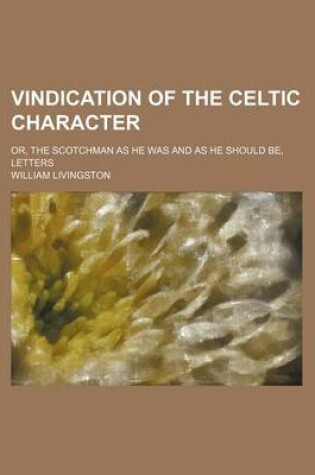 Cover of Vindication of the Celtic Character; Or, the Scotchman as He Was and as He Should Be, Letters