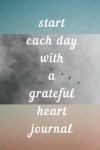 Book cover for Start Each Day with a Grateful Heart Journal