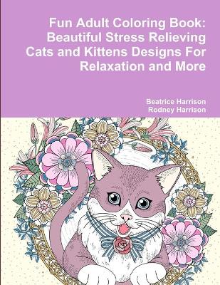 Book cover for Fun Adult Coloring Book: Beautiful Stress Relieving Cats and Kittens Designs For Relaxation and More
